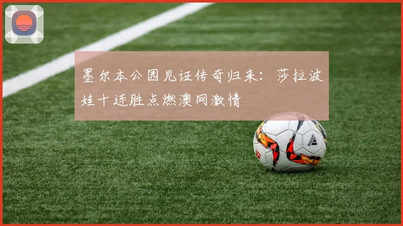 墨尔本公园见证传奇归来：莎拉波娃十连胜点燃澳网激情 - kaiyun